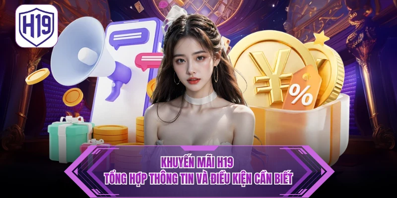 Khuyến Mãi H19 - Tổng Hợp Thông Tin Và Điều Kiện Cần Biết