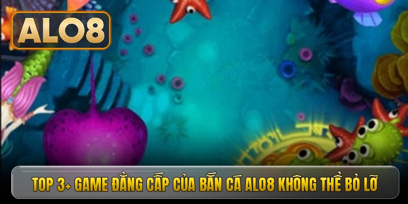 Top 3+ game đẳng cấp của bắn cá Alo8 không thể bỏ lỡ